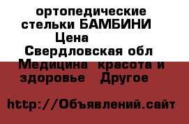 ортопедические стельки БАМБИНИ › Цена ­ 500 - Свердловская обл. Медицина, красота и здоровье » Другое   